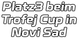 Platz3 beim Trofej Cup in  Novi Sad