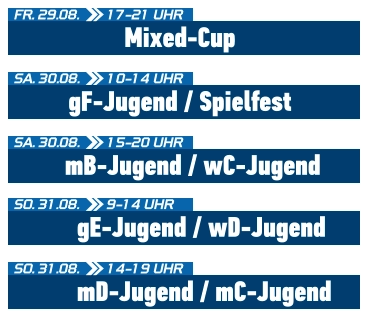 gF-Jugend / Spielfest SA. 30.08.  10-14 UHR Mixed-Cup FR. 29.08.  17-21 UHR mB-Jugend / wC-Jugend SA. 30.08.  15-20 UHR gE-Jugend / wD-Jugend SO. 31.08.  9-14 UHR mD-Jugend / mC-Jugend SO. 31.08.  14-19 UHR