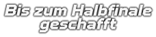 Bis zum Halbfinale geschafft