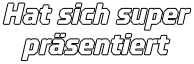 Hat sich super präsentiert