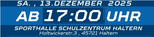 17:00 SA. , 13.DEZEMBER  2025 AB UHR SPORTHALLE SCHULZENTRUM HALTERN Holtwickerstr.3 , 45721 Haltern