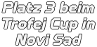 Platz 3 beim Trofej Cup in Novi Sad