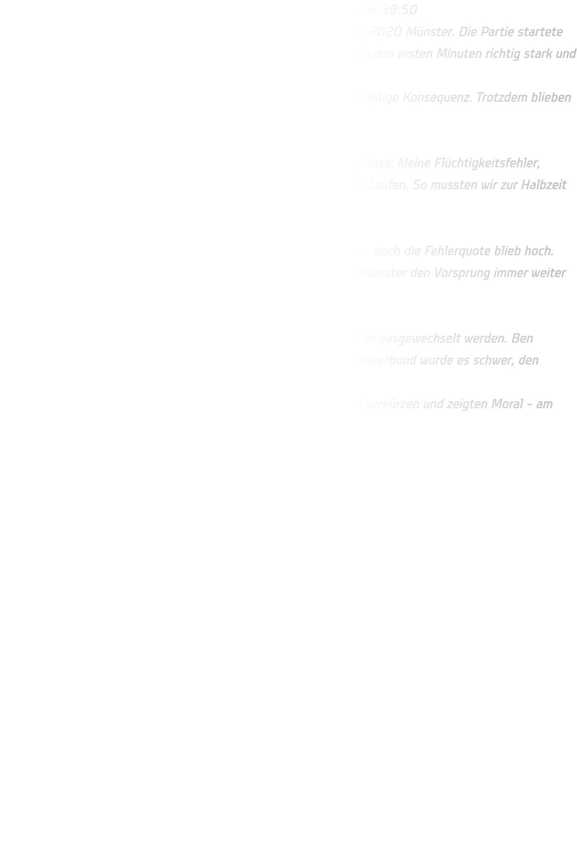 Männliche C-Jugend HSG Annen-Rüdinghausen – HV 2020 Münster 38:50 Zu Hause empfing unsere männliche C-Jugend den Handballverein 2020 Münster. Die Partie startete zunächst sehr ausgeglichen – vor allem unsere Abwehr arbeitete in den ersten Minuten richtig stark und zeigte, dass wir defensiv mithalten können. Leider fehlte uns vorne in dieser Phase noch etwas Glück und die nötige Konsequenz. Trotzdem blieben wir bis zur 12. Minute dran: �� 8:10 Dann kam – wie schon in einigen Spielen zuvor – unsere Problemphase: kleine Flüchtigkeitsfehler, technische Fehler und unnötige Ballverluste brachten Münster ins Laufen. So mussten wir zur Halbzeit bereits einem Rückstand hinterherlaufen: ⏱️ 17:24 In der zweiten Hälfte versuchten wir weiter, uns heranzukämpfen – doch die Fehlerquote blieb hoch. Dazu wurde unsere Abwehr leider zunehmend löchriger, wodurch Münster den Vorsprung immer weiter ausbauen konnte: �� Zwischenstand: 22:33 Besonders bitter: Unser Torwart musste nach einem Gesichtstreffer ausgewechselt werden. Ben übernahm anschließend im Tor – doch ohne konsequenten Defensivverbund wurde es schwer, den Gegner aufzuhalten. Positiv: Als Münster später durchwechselte, konnten wir nochmal verkürzen und zeigten Moral – am Ende reichte es jedoch nicht mehr. ✅ Endstand: 38:50